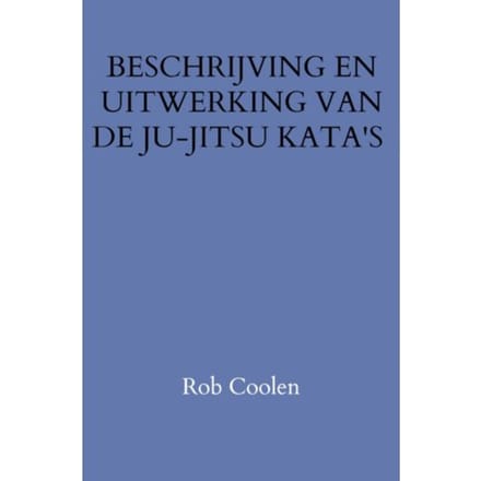 Beschrijving En Uitwerking Van De Ju-Jitsu Kata's - Rob Coolen