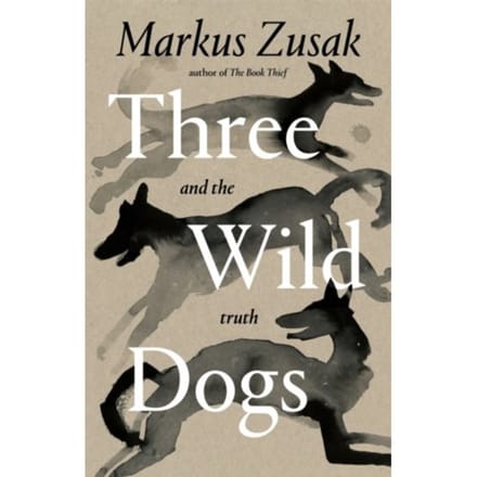 Three Wild Dogs (And The Truth) - Markus Zusak