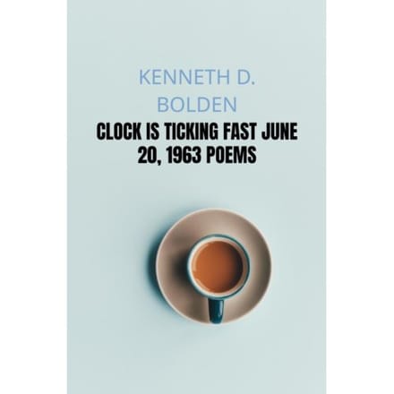 Clock Is Ticking Fast June 20, 1963 Poems - Kenneth D. Bolden