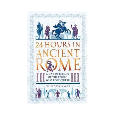 24 Hours In Ancient Rome - 24 Hours In Ancient History - Dr Philip Matyszak