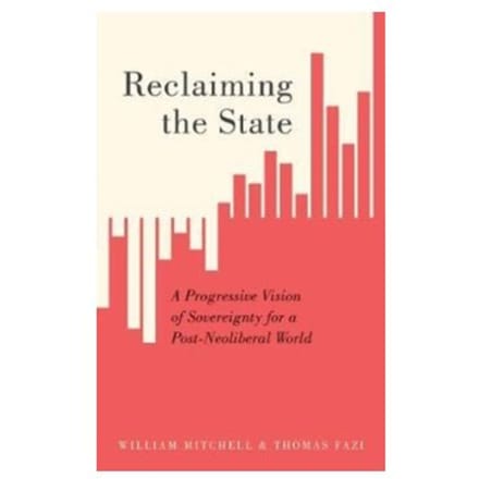 Reclaiming the state : a progressive vision of sovereignty for a post-neoliberal world - William Mitchell