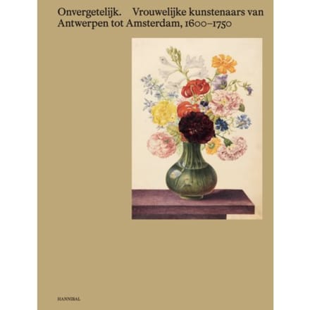 Onvergetelijk. Vrouwelijke Kunstenaars Van Antwerpen Tot Amsterdam, 1600-1750