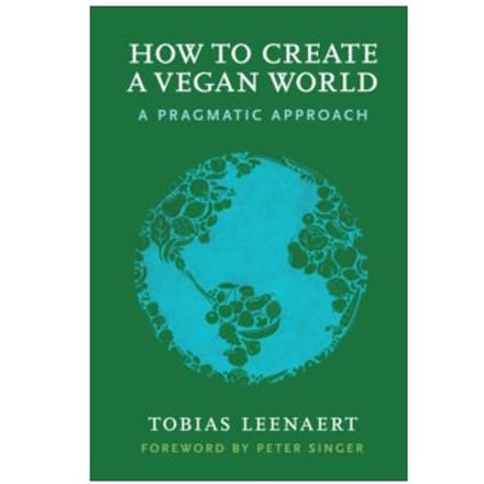 How to create a vegan world : a pragmatic approach - Tobias Leenaert
