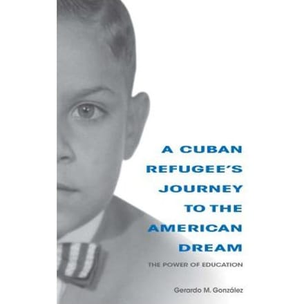 A Cuban Refugee's Journey To The American Dream - Gerardo M. Gonzalez
