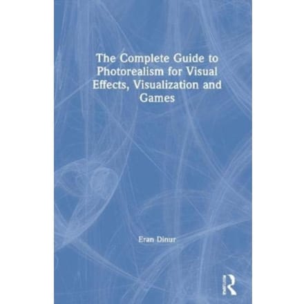The Complete Guide To Photorealism For Visual Effects, Visualization And Games - Dinur, Eran (Brainstorm Digital,