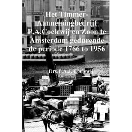 Het Timmer-Aannemingbedrijf P.A.Coelewij En Zoon Te Amsterdam Gedurende De Periode 1766 Tot 1956 - P.A.J. Coelewij