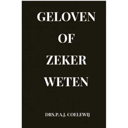 Geloven Of Zeker Weten - Drs.P.A.J. Coelewij