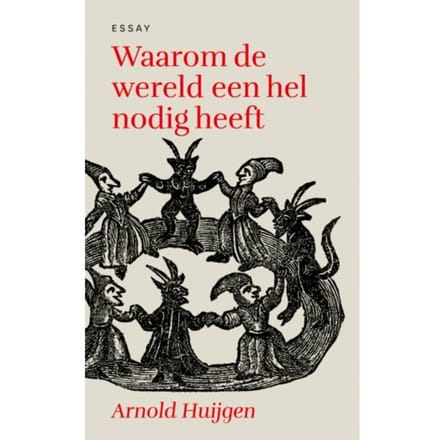 Waarom De Wereld Een Hel Nodig Heeft - Arnold Huijgen