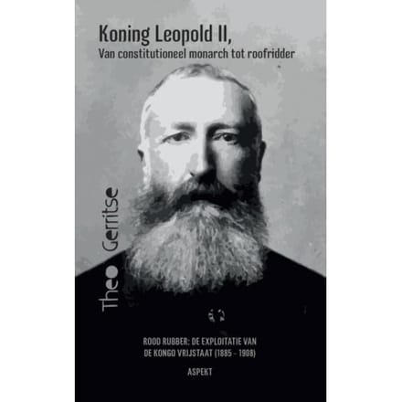 Koning Leopold Ii, Van Constitutioneel Monarch Tot Roofridder - Theo Gerritse