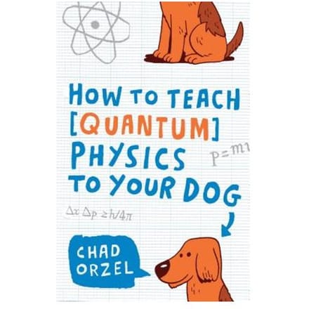 How To Teach Quantum Physics To Your Dog - Chad Orzel