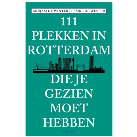 111 Plekken In Rotterdam Die Je Gezien Moet Hebben - Mirjam de Winter