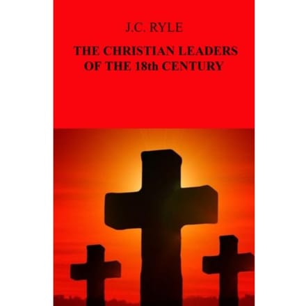 The Christian Leaders Of The 18th Century - J.C. Ryle