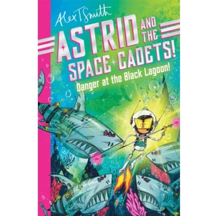 Astrid And The Space Cadets: Danger At The Black Lagoon! - Astrid And The Space Cadets - Alex T. Smith
