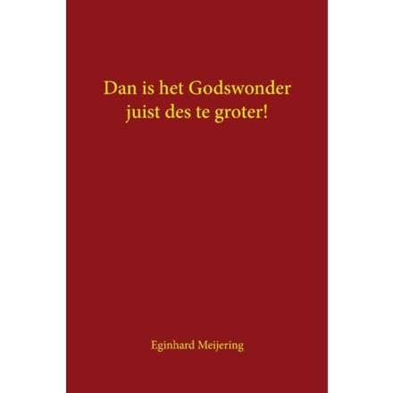 Dan Is Het Godswonder Juist Des Te Groter! - Eginhard Meijering