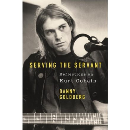Serving The Servant: Remembering Kurt Cobain - Danny Goldberg