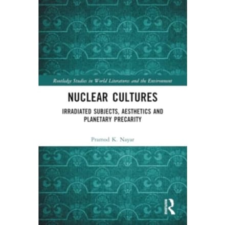 Nuclear Cultures - Routledge Studies In World Literatures And The Environment - Nayar, Pramod K.