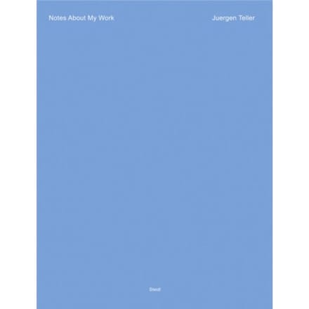 Juergen Teller: Notes About My Work - Juergen Teller