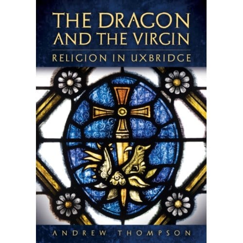 The Dragon And The Virgin: Religion In Uxbridge - Thompson, Andrew