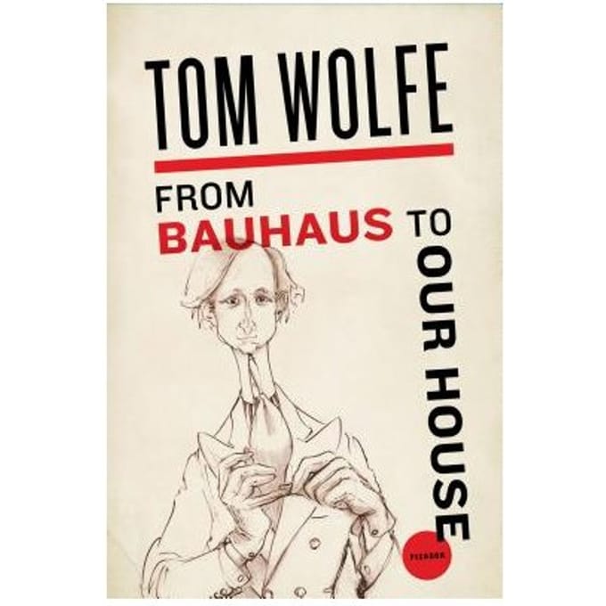 From Bauhaus To Our House - TOM WOLFE
