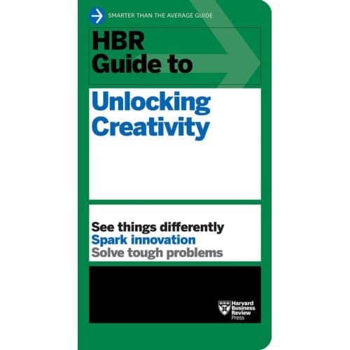 Hbr Guide To Unlocking Creativity - Hbr Guide - Harvard Business Review