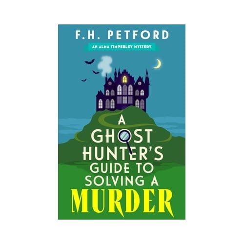 A Ghost Hunter's Guide To Solving A Murder - The Alma Timperley Mystery Series - F.H. Petford