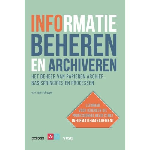 Informatie Beheren En Archiveren: Het Beheer Van Papieren Archief, Basisprincipes En Processen - Inge Schoups