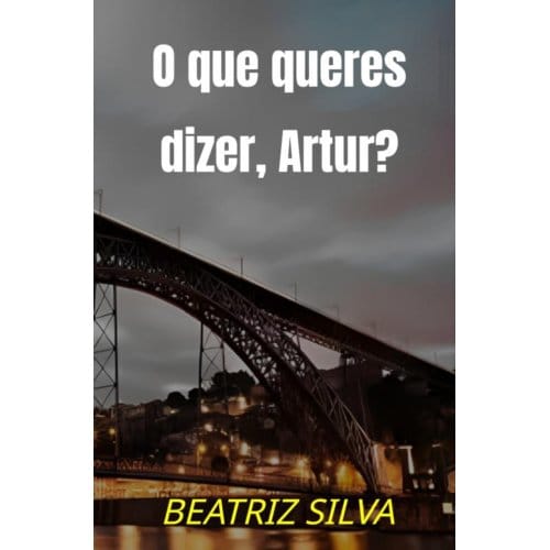 O Que Queres Dizer, Artur? - Beatriz Silva