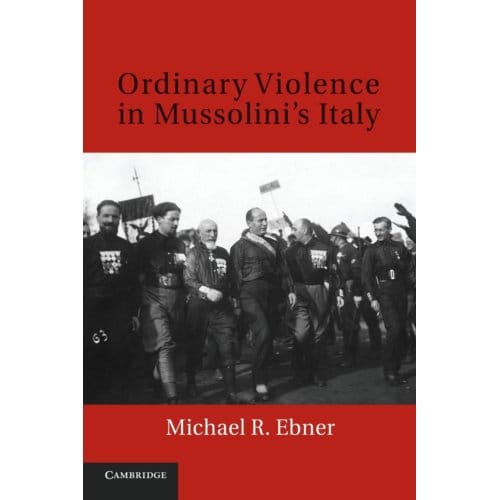 Ordinary Violence In Mussolini's Italy - Michael R. Ebner