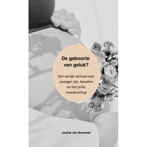 De Geboorte Van Geluk? - Josine van Boxmeer