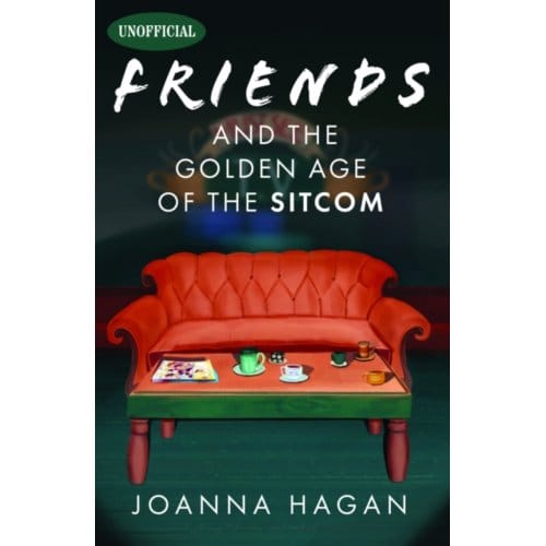 Friends And The Golden Age Of The Sitcom - Joanna Hagan