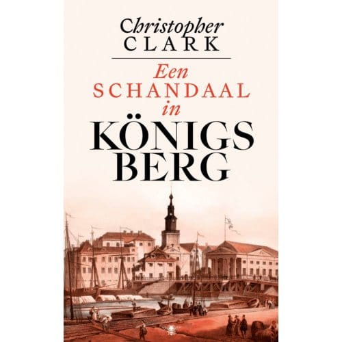 Een Schandaal In Königsberg - Christopher Clark