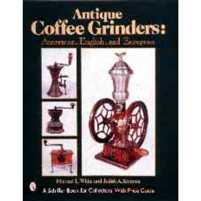 Antique Coffee Grinders: American, English, And Eurean - Michael White