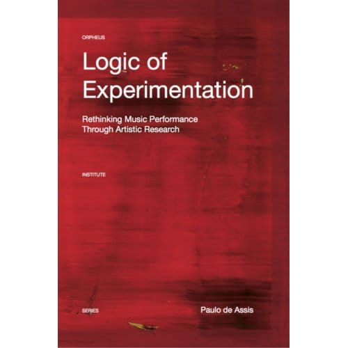 Logic Of Experimentation - Orpheus Institute Series - Paulo De Assis