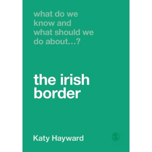 What Do We Know And What Should We Do About The Irish Border? - Hayward, Katy