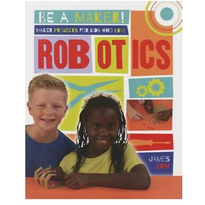 Maker Projects For Kids Who Love Robotics - James Bow