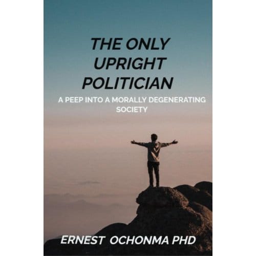 The Only Upright Politician - Ernest OCHONMA PHD