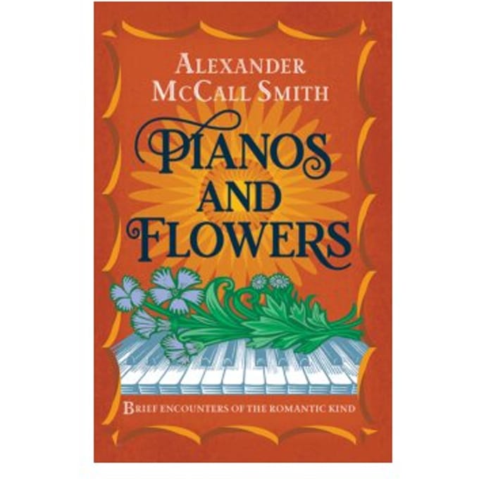 Pianos and flowers : brief encounters of the romantic kind - Alexander Mccall Smith