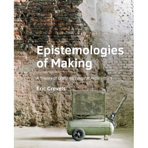 Epistemologies Of Making - A+Be Architecture And The Built Environment - Eric Crevels
