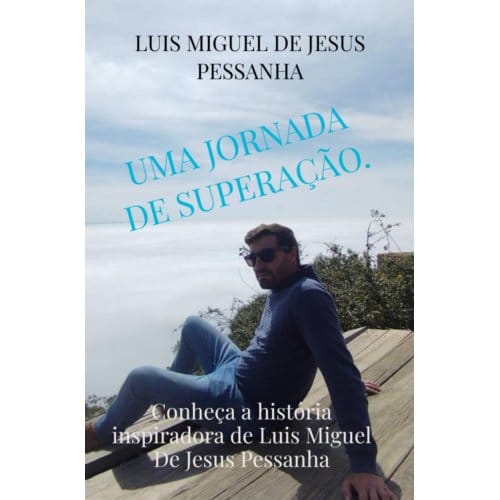 Uma Jornada De Superação. - Luis Miguel De Jesus Pessanha