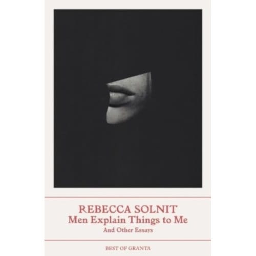 Men Explain Things To Me - Best Of Granta - Rebecca Solnit