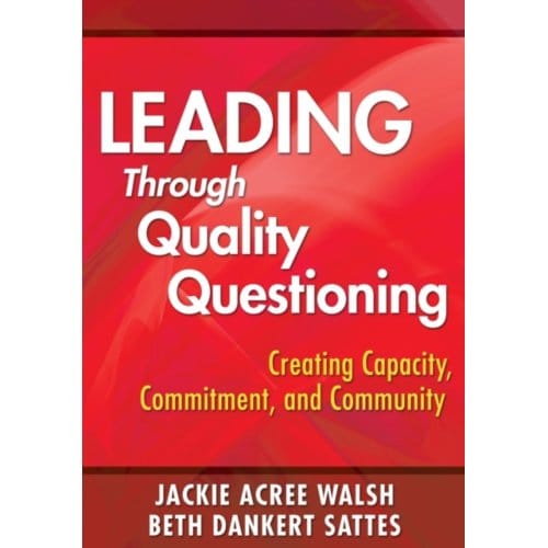 Leading Through Quality Questioning: Creating Capacity, Commitment, And Community - Walsh