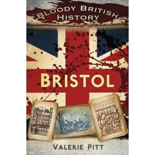 Bloody British History: Bristol - Valerie Pitt