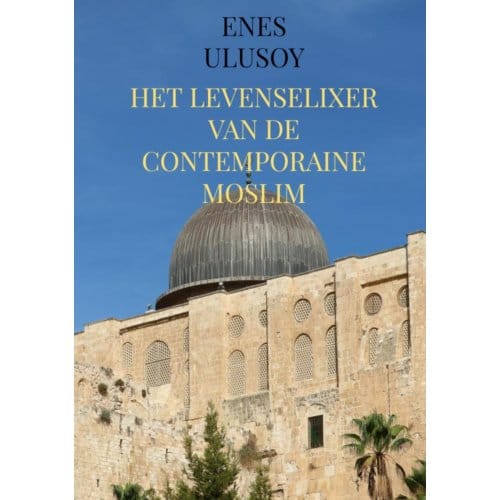 Het Levenselixer Van De Contemporaine Moslim - Enes Ulusoy