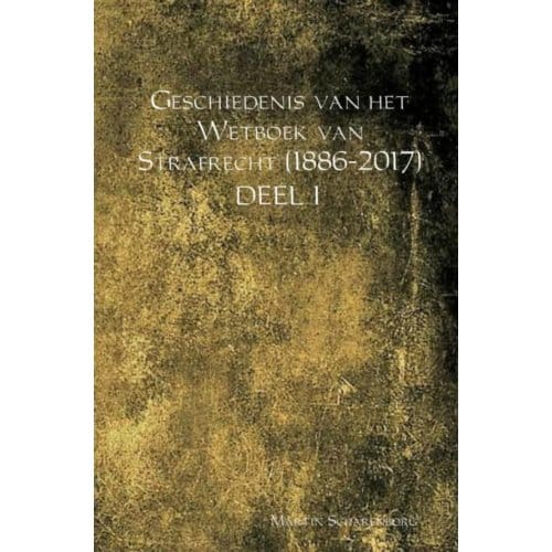 Geschiedenis Van Het Wetboek Van Strafrecht (1886-2017) / Deel I - Martin Scharenborg