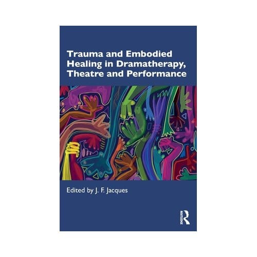 Trauma And Embodied Healing In Dramatherapy, Theatre And Performance