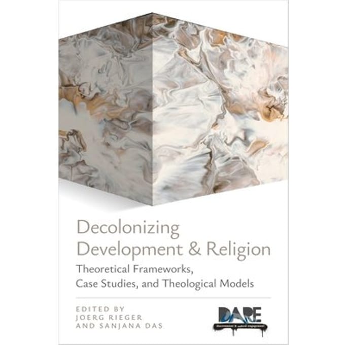 Decolonizing Development And Religion: Theoretical Frameworks, Case Studies, And Theological Models - Joerg Rieger
