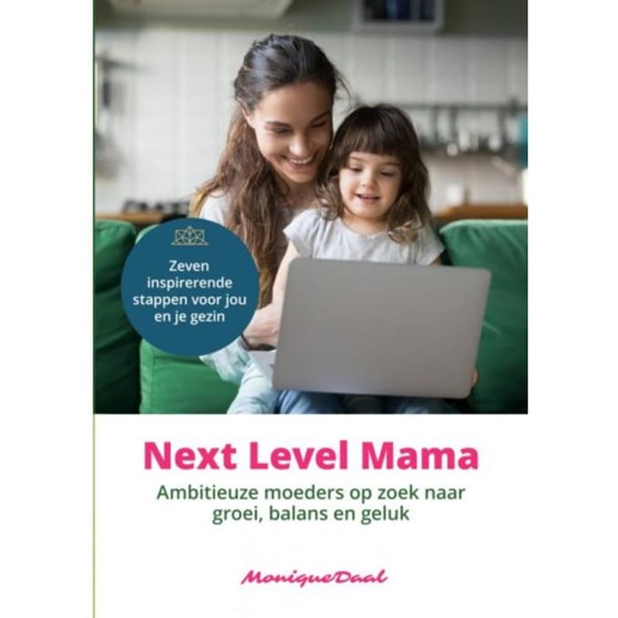 Next Level Mama. Ambitieuze Moeders Op Zoek Naar Balans, Groei En Geluk. - Monique Daal