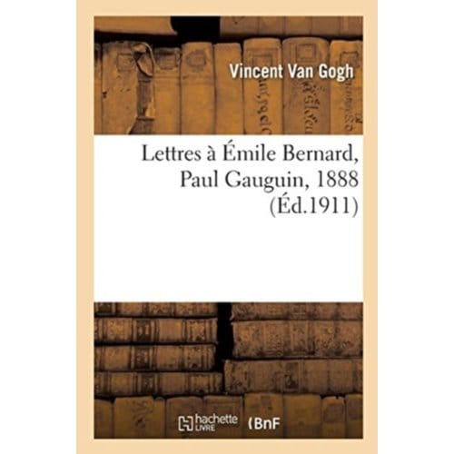 Lettres A Emile Bernard, A Paul Gauguin, 1888 - Vincent Van Gogh