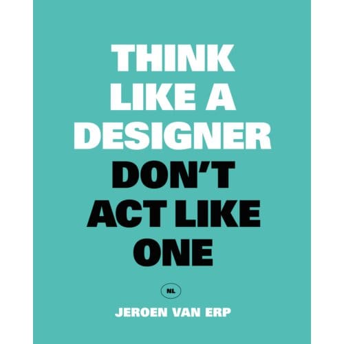 Think Like A Designer, Don't Act Like One - Jeroen Van Erp