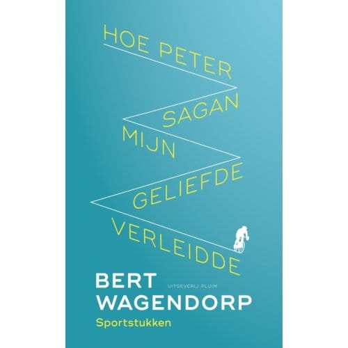 Hoe Peter Sagan Mijn Geliefde Verleidde - Bert Wagendorp